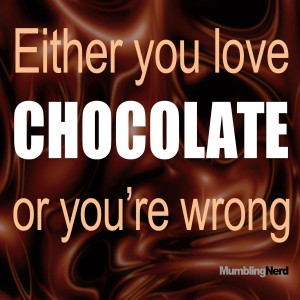 Either you love chocolate or you’re wrong